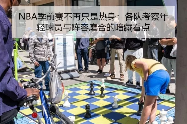 NBA季前赛不再只是热身:各队考察年轻球员与阵容磨合的暗藏看点