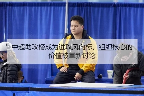 中超助攻榜成为进攻风向标，组织核心的价值被重新讨论